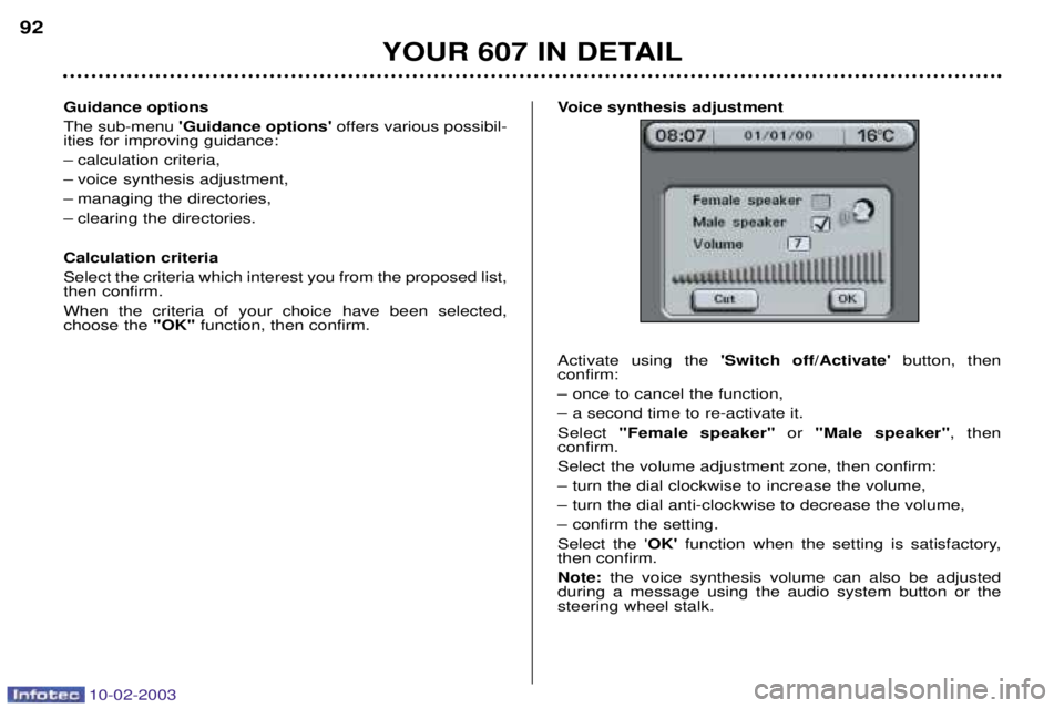 PEUGEOT 607 2003 Manual Online 10-02-2003
Guidance options The sub-menu Guidance options offers various possibil-
ities for improving guidance:
Ð calculation criteria,
Ð voice synthesis adjustment,
Ð managing the directories,
