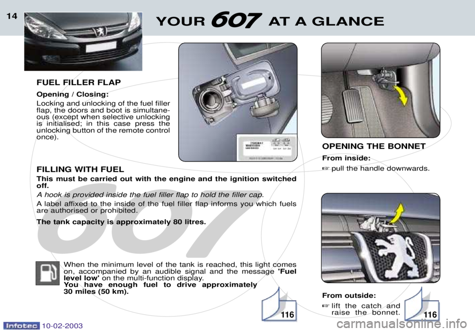 PEUGEOT 607 2003 Owners Manual 10-02-2003
14
FUEL FILLER FLAP Opening / Closing: Locking and unlocking of the fuel filler flap, the doors and boot is simultane-ous (except when selective unlockingis initialised; in this case press PEUGEOT 607 2003 Owners Manual 10-02-2003
14
FUEL FILLER FLAP Opening / Closing: Locking and unlocking of the fuel filler flap, the doors and boot is simultane-ous (except when selective unlockingis initialised; in this case press