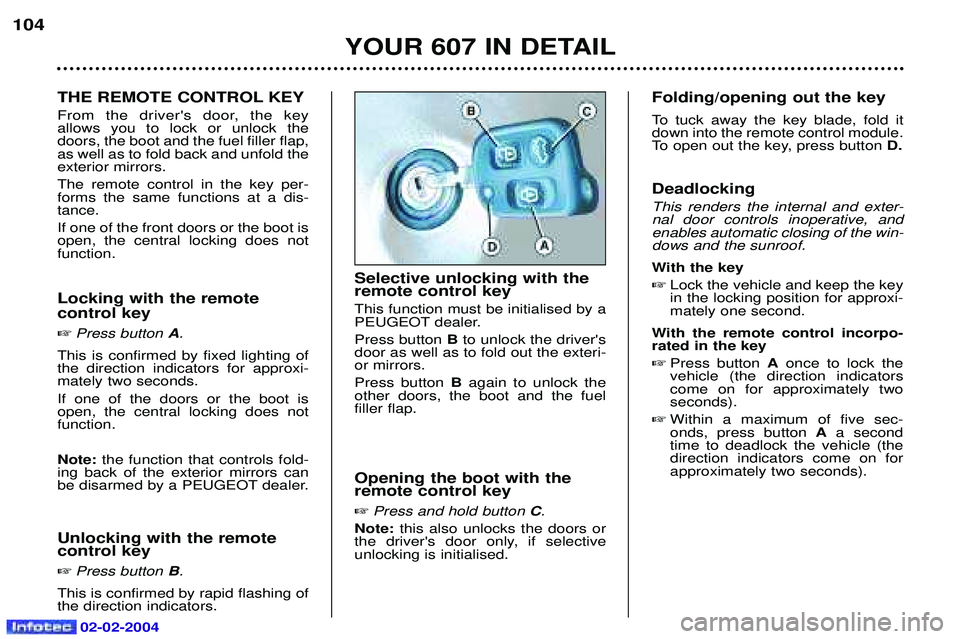 PEUGEOT 607 2004  Owners Manual YOUR 607 IN DETAIL
104
THE REMOTE CONTROL KEY 
From the drivers door, the key allows you to lock or unlock thedoors, the boot and the fuel filler flap,as well as to fold back and unfold theexterior m