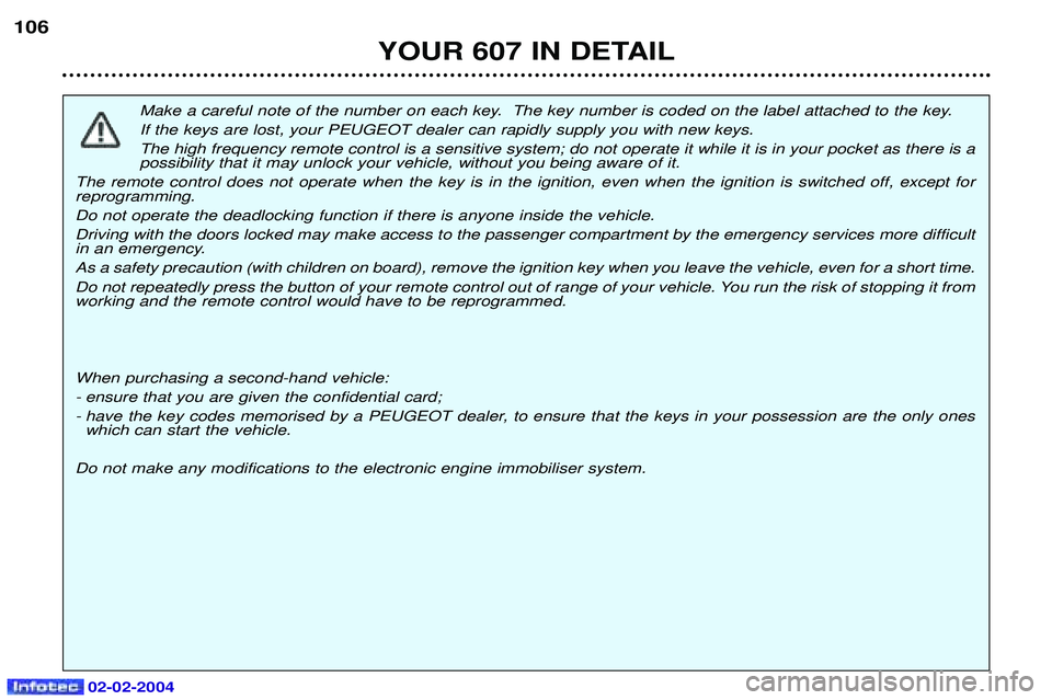 PEUGEOT 607 2004  Owners Manual 02-02-2004
Make a careful note of the number on each key.  The key number is coded on the label attached to the key. If the keys are lost, your PEUGEOT dealer can rapidly supply you with new keys.The 