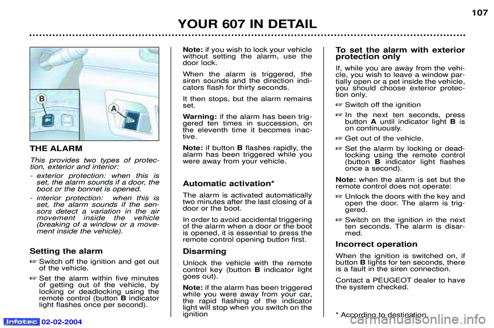 PEUGEOT 607 2004  Owners Manual 02-02-2004
YOUR 607 IN DETAIL107
THE ALARM This provides two types of protec- tion, exterior and interior: 
- exterior protection: when this is
set, the alarm sounds if a door, the boot or the bonnet 