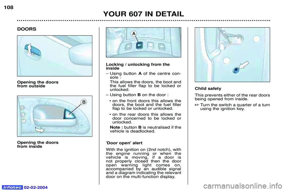 PEUGEOT 607 2004  Owners Manual 02-02-2004
DOORS Opening the doors  from outside Opening the doors  from inside
YOUR 607 IN DETAIL
108
Locking / unlocking from the inside 
Ð Using button 
Aof the centre con-
sole : This allows the 