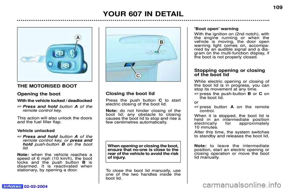 PEUGEOT 607 2004  Owners Manual 02-02-2004
YOUR 607 IN DETAIL109
Closing the boot lid Press the push button 
Cto start 
electric closing of the boot lid.Note:  do not hinder closing of the
boot lid: any obstacle to closing causes th