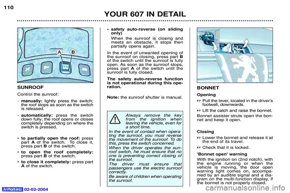 PEUGEOT 607 2004  Owners Manual 02-02-2004
YOUR 607 IN DETAIL
110
BONNET Opening Pull the lever, located in the drivers footwell, downwards.
 Lift the catch and raise the bonnet.
Bonnet assister struts open the bon-net and keep i