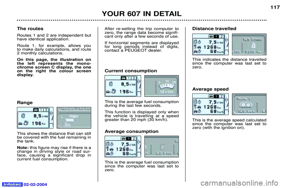 PEUGEOT 607 2004  Owners Manual 02-02-2004
117
Range This shows the distance that can still be covered with the fuel remaining inthe tank. Note:  this figure may rise if there is a
change in driving style or road sur- face, causing 