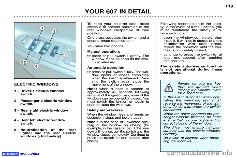 PEUGEOT 607 2004 Owners Manual 02-02-2004
YOUR 607 IN DETAIL119
To keep your children safe, press switch
5to prevent operation of the
rear windows irrespective of theirposition. One press activates the switch and a second press dea PEUGEOT 607 2004 Owners Manual 02-02-2004
YOUR 607 IN DETAIL119
To keep your children safe, press switch
5to prevent operation of the
rear windows irrespective of theirposition. One press activates the switch and a second press dea