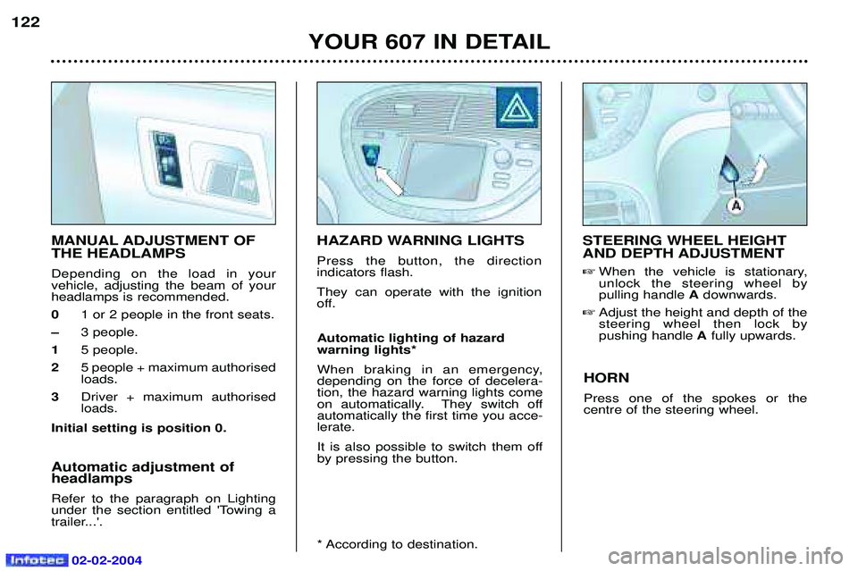 PEUGEOT 607 2004 Owners Manual 02-02-2004
YOUR 607 IN DETAIL
122
HORN Press one of the spokes or the centre of the steering wheel.
MANUAL ADJUSTMENT OF THE HEADLAMPS Depending on the load in your vehicle, adjusting the beam of your PEUGEOT 607 2004 Owners Manual 02-02-2004
YOUR 607 IN DETAIL
122
HORN Press one of the spokes or the centre of the steering wheel.
MANUAL ADJUSTMENT OF THE HEADLAMPS Depending on the load in your vehicle, adjusting the beam of your