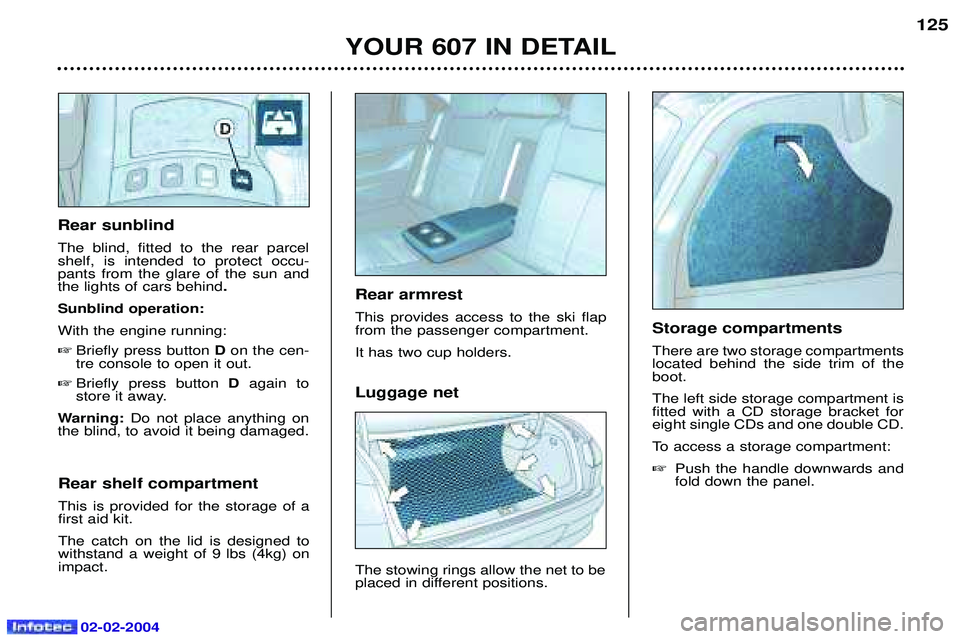 PEUGEOT 607 2004 Owners Manual 02-02-2004
Luggage net The stowing rings allow the net to be
placed in different positions.
YOUR 607 IN DETAIL125
Rear sunblind The blind, fitted to the rear parcel shelf, is intended to protect occ PEUGEOT 607 2004 Owners Manual 02-02-2004
Luggage net The stowing rings allow the net to be
placed in different positions.
YOUR 607 IN DETAIL125
Rear sunblind The blind, fitted to the rear parcel shelf, is intended to protect occ