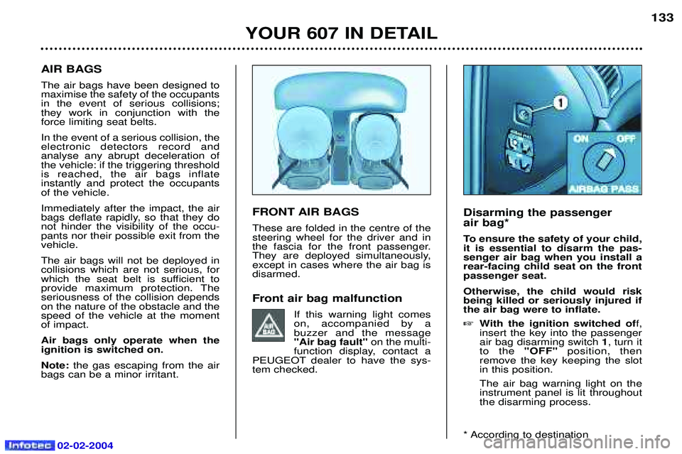PEUGEOT 607 2004 Owners Manual 02-02-2004
FRONT AIR BAGS These are folded in the centre of the steering wheel for the driver and in
the fascia for the front passenger.
They are deployed simultaneously,except in cases where the air PEUGEOT 607 2004 Owners Manual 02-02-2004
FRONT AIR BAGS These are folded in the centre of the steering wheel for the driver and in
the fascia for the front passenger.
They are deployed simultaneously,except in cases where the air
