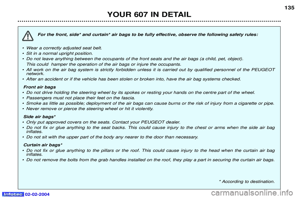 PEUGEOT 607 2004  Owners Manual YOUR 607 IN DETAIL135
For the front, side* and curtain* air bags to be fully effective, observe the following safety rules:
¥ Wear a correctly adjusted seat belt. 
¥ Sit in a normal upright position