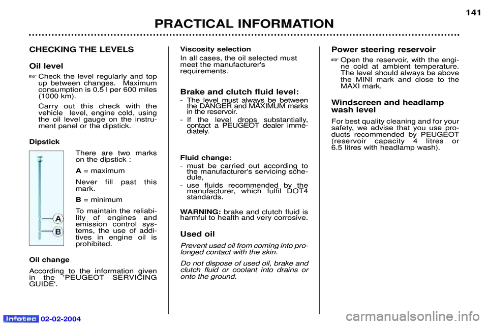 PEUGEOT 607 2004  Owners Manual 02-02-2004
CHECKING THE LEVELS Oil level Check the level regularly and top up between changes.  Maximumconsumption is 0.5 l per 600 miles(1000 km). Carry out this check with the vehicle  level, engin