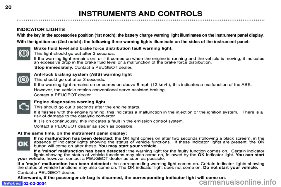 PEUGEOT 607 2004 User Guide 02-02-2004
INSTRUMENTS AND CONTROLS
20
INDICATOR LIGHTS
With the key in the accessories position (1st notch): the battery charge warning light illuminates on the instrument panel disp lay.
With the ig