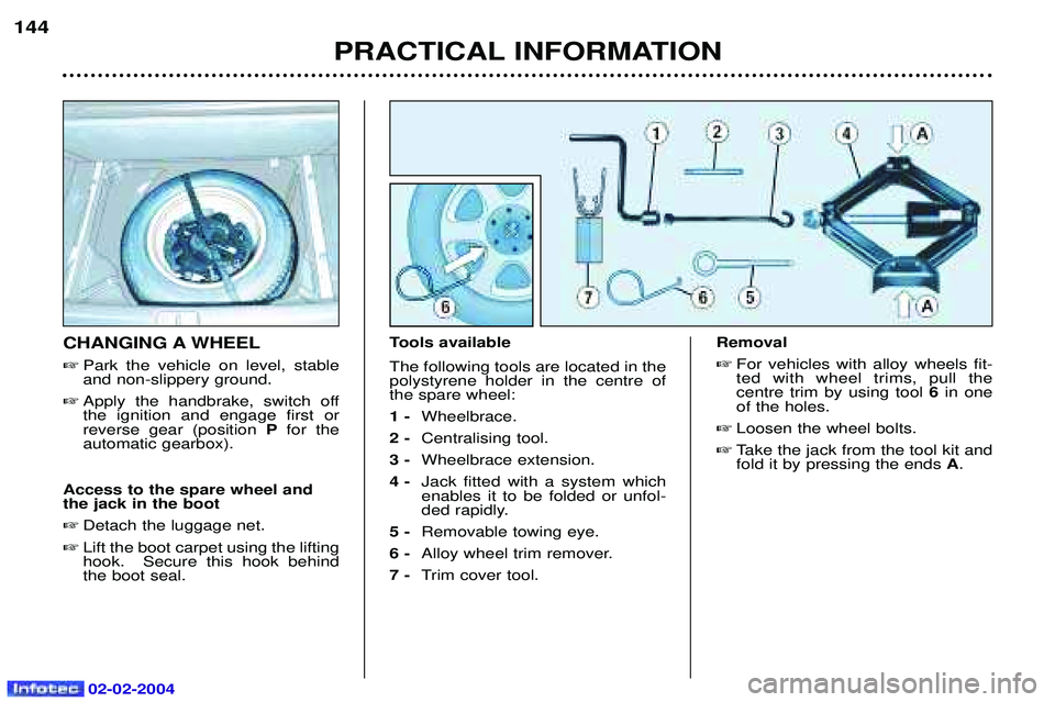 PEUGEOT 607 2004  Owners Manual 02-02-2004
PRACTICAL INFORMATION
144
CHANGING A WHEEL
 Park the vehicle on level, stable and non-slippery ground.
 Apply the handbrake, switch offthe ignition and engage first orreverse gear (positi