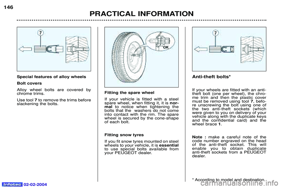 PEUGEOT 607 2004  Owners Manual 02-02-2004
Special features of alloy wheels Bolt coversAlloy wheel bolts are covered by chrome trims. Use tool7to remove the trims before
slackening the bolts. Anti-theft bolts* If your wheels are fit
