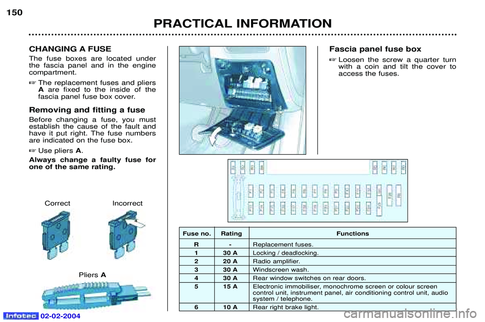 PEUGEOT 607 2004  Owners Manual PRACTICAL INFORMATION
150
Correct Incorrect
Pliers A
CHANGING A FUSE The fuse boxes are located under the fascia panel and in the enginecompartment. 
The replacement fuses and pliers A are fixed to t