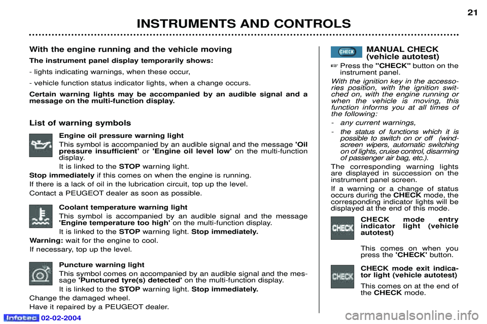 PEUGEOT 607 2004 User Guide 02-02-2004
INSTRUMENTS AND CONTROLS21
Coolant temperature warning light This symbol is accompanied by an audible signal and the message Engine temperature too high  on the multi-function display.
It