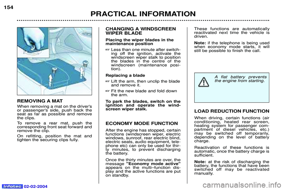 PEUGEOT 607 2004  Owners Manual 02-02-2004
PRACTICAL INFORMATION
154
CHANGING A WINDSCREEN WIPER BLADE Placing the wiper blades in the maintenance position Less than one minute after switch-
ing off the ignition, activate thewindsc