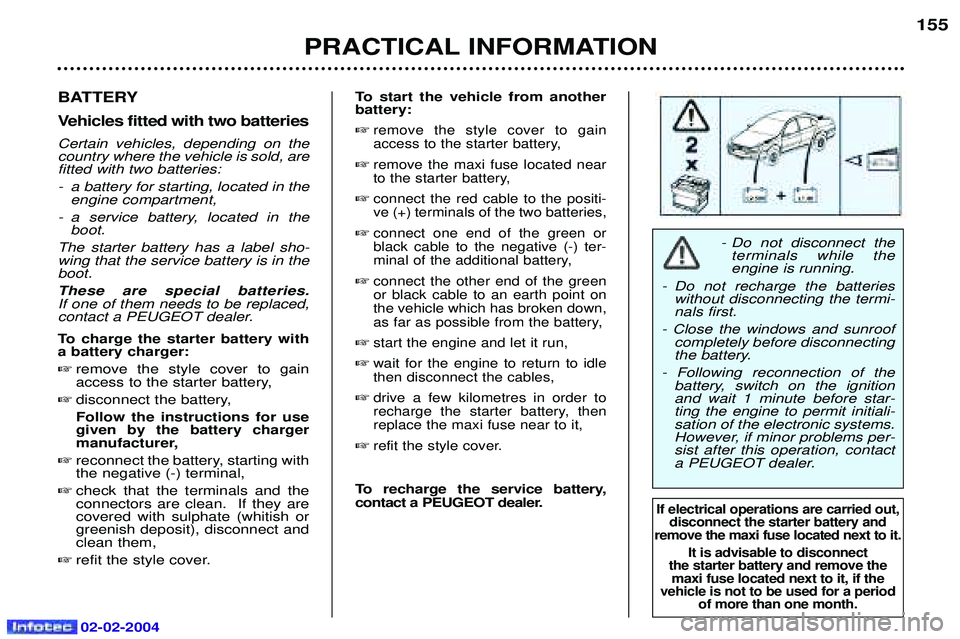 PEUGEOT 607 2004  Owners Manual 02-02-2004
- Do not disconnect theterminals while the engine is running.
- Do not recharge the batteries without disconnecting the termi-nals first.
- Close the windows and sunroof completely before d