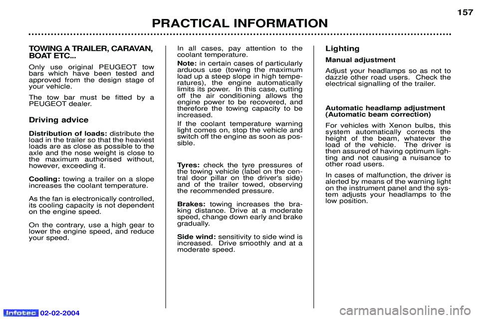 PEUGEOT 607 2004  Owners Manual 02-02-2004
TOWING A TRAILER, CARAVAN, 
BOAT ETC... 
Only use original PEUGEOT tow bars which have been tested andapproved from the design stage ofyour vehicle. The tow bar must be fitted by a  
PEUGEO