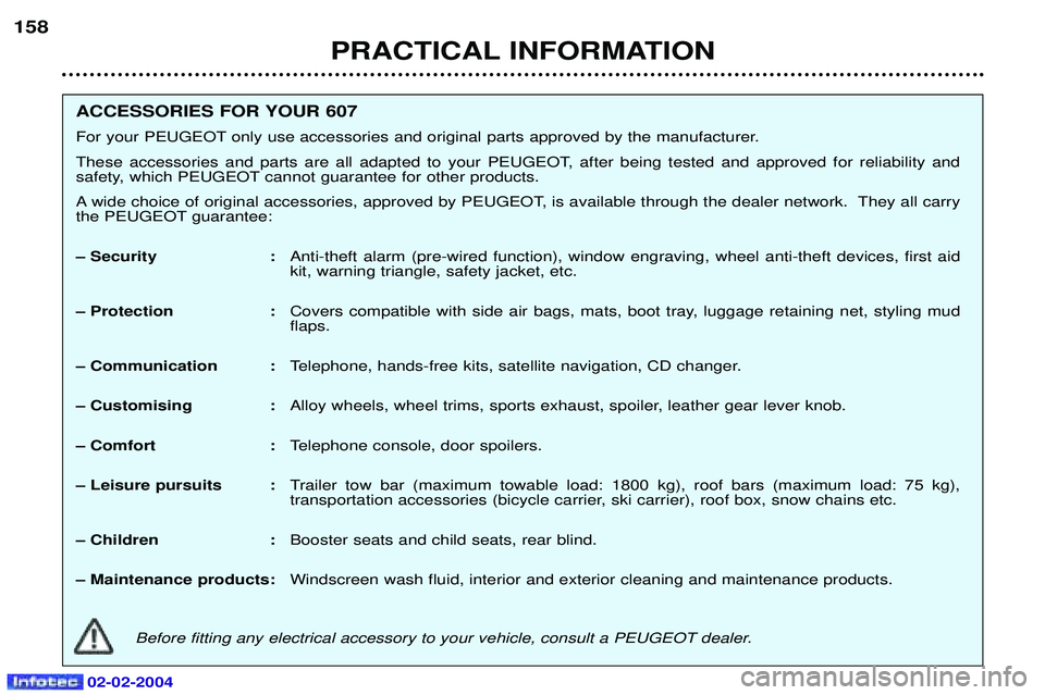 PEUGEOT 607 2004  Owners Manual PRACTICAL INFORMATION
158
ACCESSORIES FOR YOUR 607   
For your PEUGEOT only use accessories and original parts approved by the manufacturer.
These accessories and parts are all adapted to your PEUGEOT