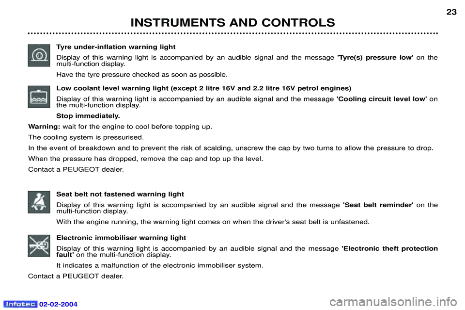 PEUGEOT 607 2004 User Guide 02-02-2004
INSTRUMENTS AND CONTROLS23
Tyre under-inflation warning light Display of this warning light is accompanied by an audible signal and the message  Tyre(s) pressure low on the 
multi-functio