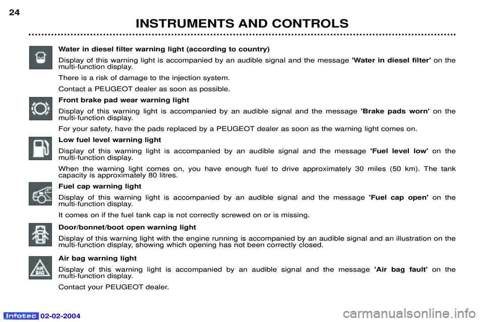 PEUGEOT 607 2004 User Guide 02-02-2004
INSTRUMENTS AND CONTROLS
24
Water in diesel filter warning light (according to country) Display of this warning light is accompanied by an audible signal and the message  Water in diesel f