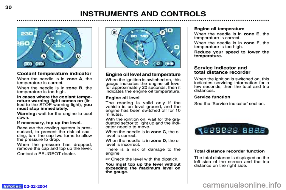 PEUGEOT 607 2004  Owners Manual 02-02-2004
INSTRUMENTS AND CONTROLS
30
Coolant temperature indicator When the needle is in zone A, the
temperature is correct.When the needle is in  zone B, the
temperature is too high.In cases where 