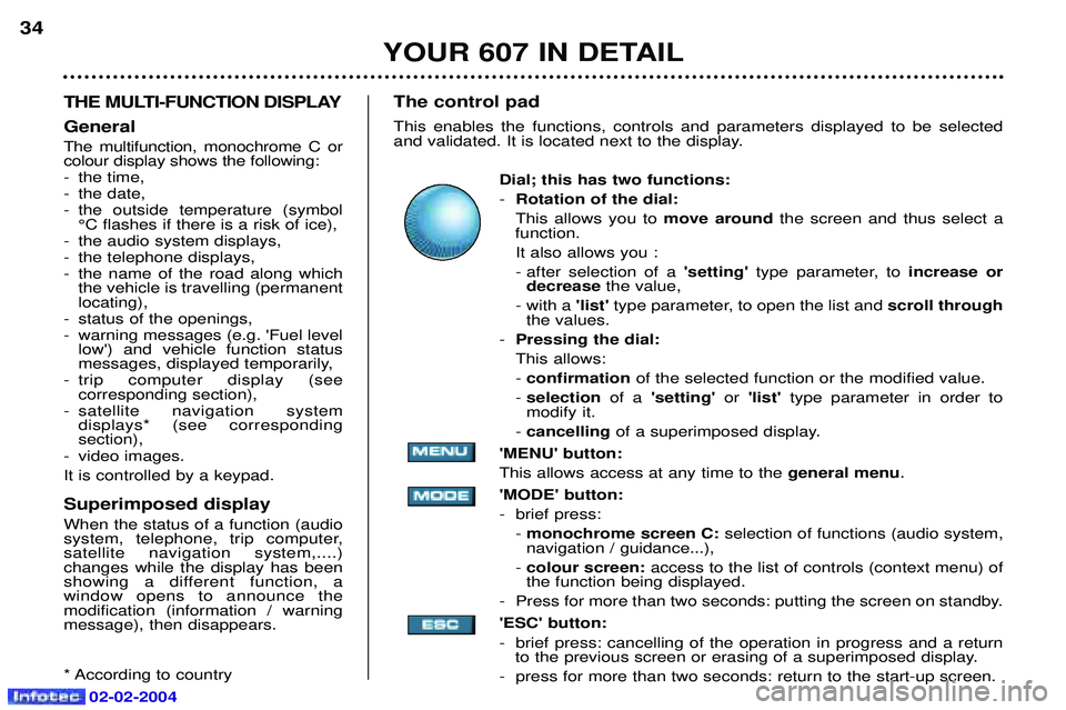 PEUGEOT 607 2004 Owners Manual YOUR 607 IN DETAIL
34
THE MULTI-FUNCTION DISPLAY General The multifunction, monochrome C or colour display shows the following:
- the time,
- the date,
- the outside temperature (symbol¡C flashes if PEUGEOT 607 2004 Owners Manual YOUR 607 IN DETAIL
34
THE MULTI-FUNCTION DISPLAY General The multifunction, monochrome C or colour display shows the following:
- the time,
- the date,
- the outside temperature (symbol¡C flashes if