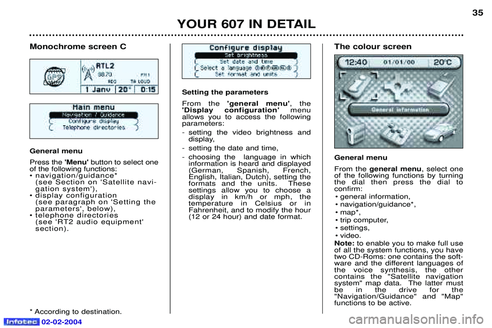 PEUGEOT 607 2004 Owners Manual YOUR 607 IN DETAIL35
Setting the parameters From the
general menu , the
Display configuration menu
allows you to access the following parameters:
- setting the video brightness and display,
- PEUGEOT 607 2004 Owners Manual YOUR 607 IN DETAIL35
Setting the parameters From the
general menu , the
Display configuration menu
allows you to access the following parameters:
- setting the video brightness and display,
-