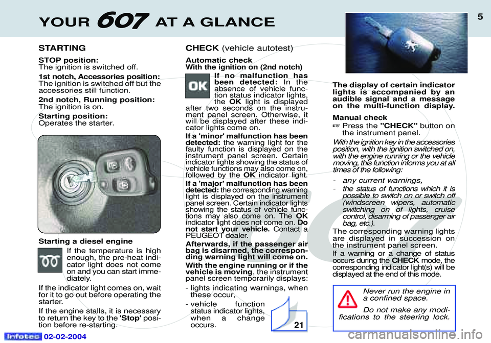 PEUGEOT 607 2004  Owners Manual 02-02-2004
YOUR AT A GLANCE5
STARTING 
STOP position: 
The ignition is switched off. 
1st notch, Accessories position: 
The ignition is switched off but theaccessories still function. 2nd notch, Runni