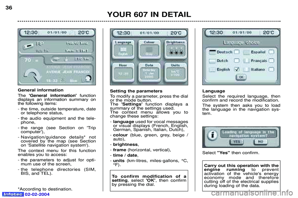PEUGEOT 607 2004 Owners Guide Language Select the required language, then confirm and record the modification. The system then asks you to load the language in the navigation sys-tem. Select "Yes" then confirm.
YOUR 607 IN DETAIL
