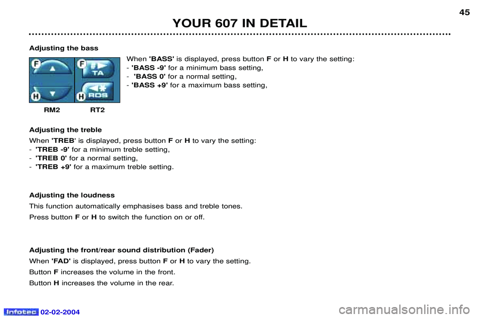 PEUGEOT 607 2004 Owners Guide 02-02-2004
YOUR 607 IN DETAIL45
Adjusting the bass WhenBASS is displayed, press button  For  Hto vary the setting:
- BASS -9  for a minimum bass setting,
- BASS 0 for a normal setting,
- BASS +