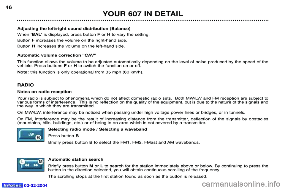 PEUGEOT 607 2004 Owners Guide 02-02-2004
YOUR 607 IN DETAIL
46
Adjusting the left/right sound distribution (Balance) When BAL is displayed, press button  F or  Hto vary the setting.
Button F increases the volume on the right-han