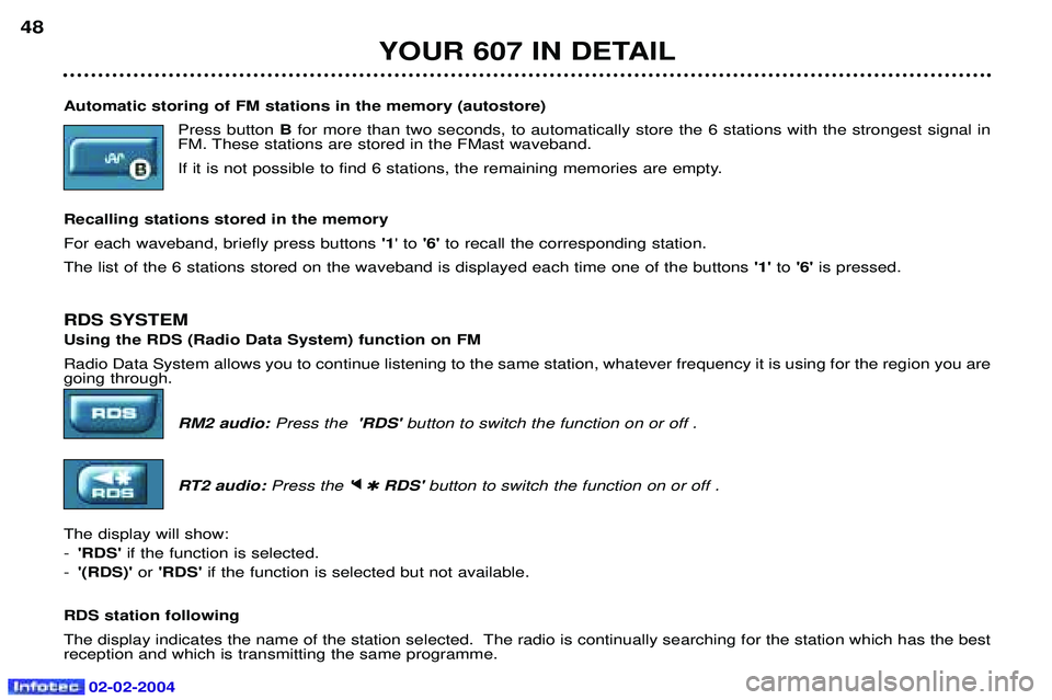 PEUGEOT 607 2004 Service Manual 02-02-2004
YOUR 607 IN DETAIL
48
Automatic storing of FM stations in the memory (autostore) Press button Bfor more than two seconds, to automatically store the 6 stations with the strongest signal in
