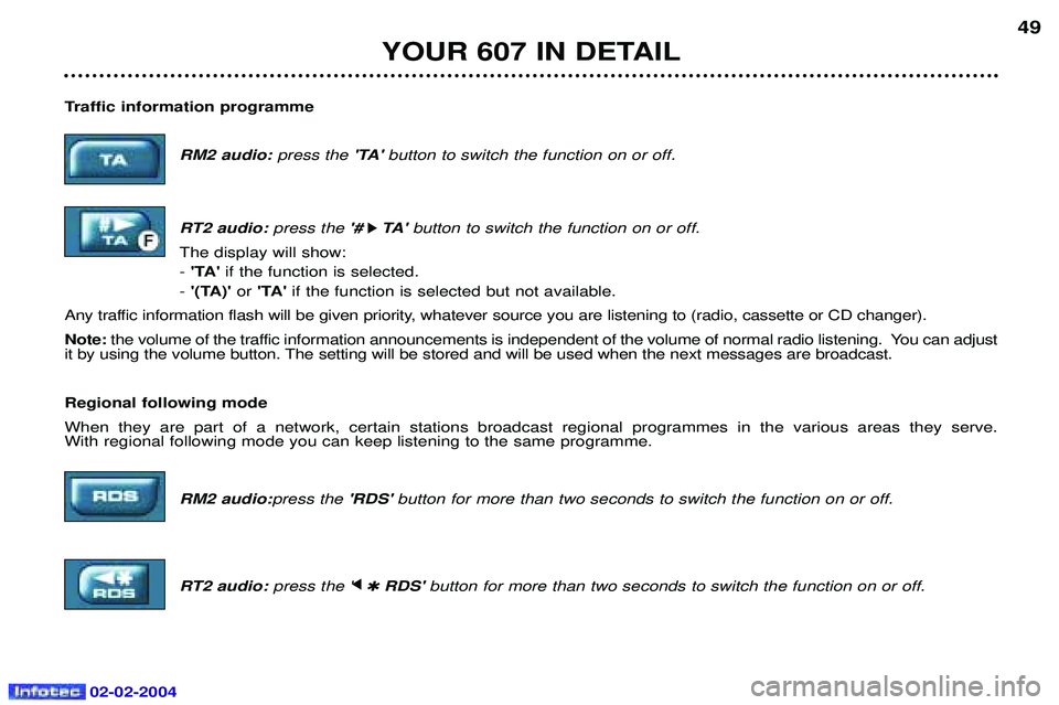 PEUGEOT 607 2004 Service Manual 02-02-2004
YOUR 607 IN DETAIL49
Traffic information programme RM2 audio: press the TA button to switch the function on or off.
RT2 audio:  press the # 
k
k TA 
button to switch the function on or 