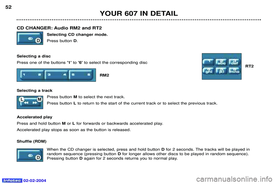 PEUGEOT 607 2004 Service Manual 02-02-2004
CD CHANGER: Audio RM2 and RT2 Selecting CD changer mode. Press button D.
Selecting a discPress one of the buttons 1to6  to select the corresponding disc
RT2
RM2
Selecting a track Press 