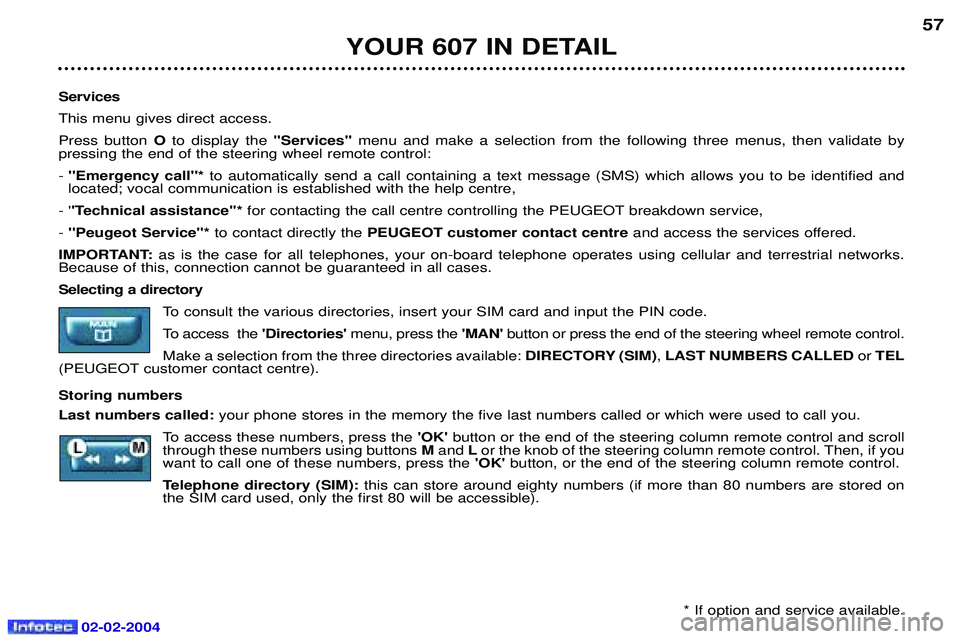 PEUGEOT 607 2004  Owners Manual 02-02-2004
Services This menu gives direct access.Press button Oto display the "Services" menu and make a selection from the following three menus, then validate by 
pressing the end of the steering w