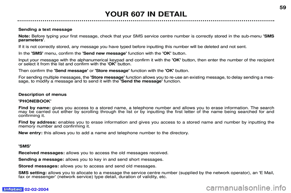 PEUGEOT 607 2004 Workshop Manual 02-02-2004
YOUR 607 IN DETAIL59
Sending a text message Note:  Before typing your first message, check that your SMS service centre number is correctly stored in the sub-menu  SMS
parameters .
If it 