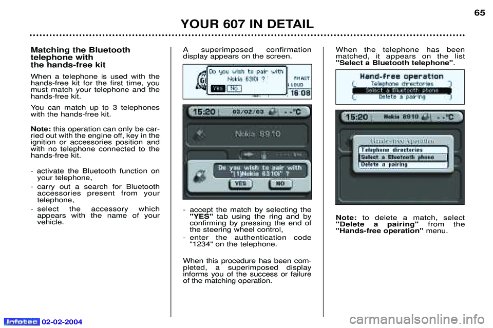 PEUGEOT 607 2004 Repair Manual 02-02-2004
When the telephone has been  matched, it appears on the list"Select a Bluetooth telephone".
Note: to delete a match, select
"Delete a pairing"  from the
"Hands-free operation"  menu.
YOUR 6
