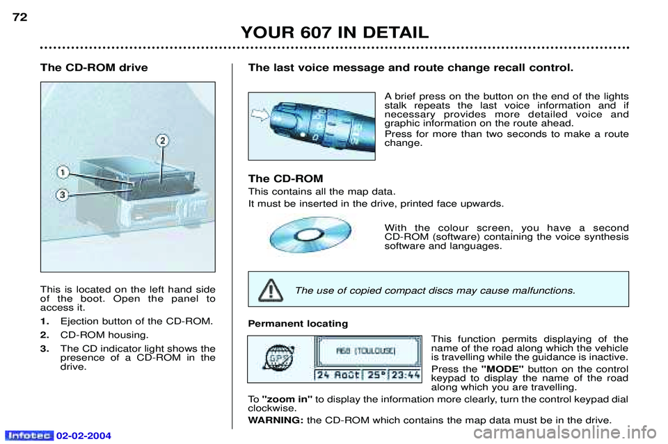 PEUGEOT 607 2004 Repair Manual 02-02-2004
The CD-ROM drive This is located on the left hand side of the boot. Open the panel toaccess it. 1.Ejection button of the CD-ROM.
2. CD-ROM housing.
3. The CD indicator light shows the prese