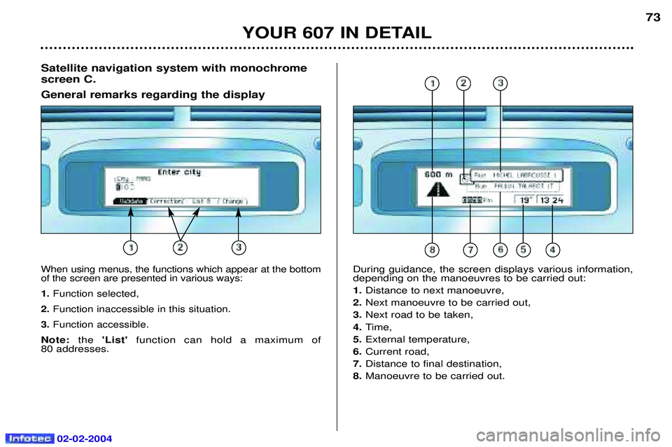 PEUGEOT 607 2004 Repair Manual 02-02-2004
YOUR 607 IN DETAIL73
Satellite navigation system with monochrome screen C. General remarks regarding the display
When using menus, the functions which appear at the bottom of the screen are