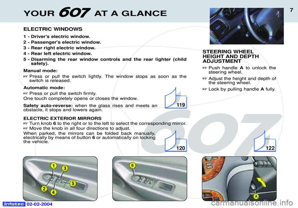 PEUGEOT 607 2004  Owners Manual 02-02-2004
YOUR AT A GLANCE7
ELECTRIC WINDOWS 
1 - Drivers electric window. 
2 - Passengers electric window.
3 - Rear right electric window.
4 - Rear left electric window.
5 - Disarming the rear win