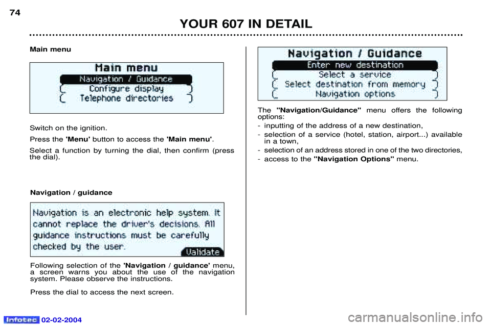 PEUGEOT 607 2004 Manual PDF 02-02-2004
The Navigation/Guidance menu offers the following
options:
- inputting of the address of a new destination,
- selection of a service (hotel, station, airport...) available in a town,
PEUGEOT 607 2004 Manual PDF 02-02-2004
The Navigation/Guidance menu offers the following
options:
- inputting of the address of a new destination,
- selection of a service (hotel, station, airport...) available in a town,