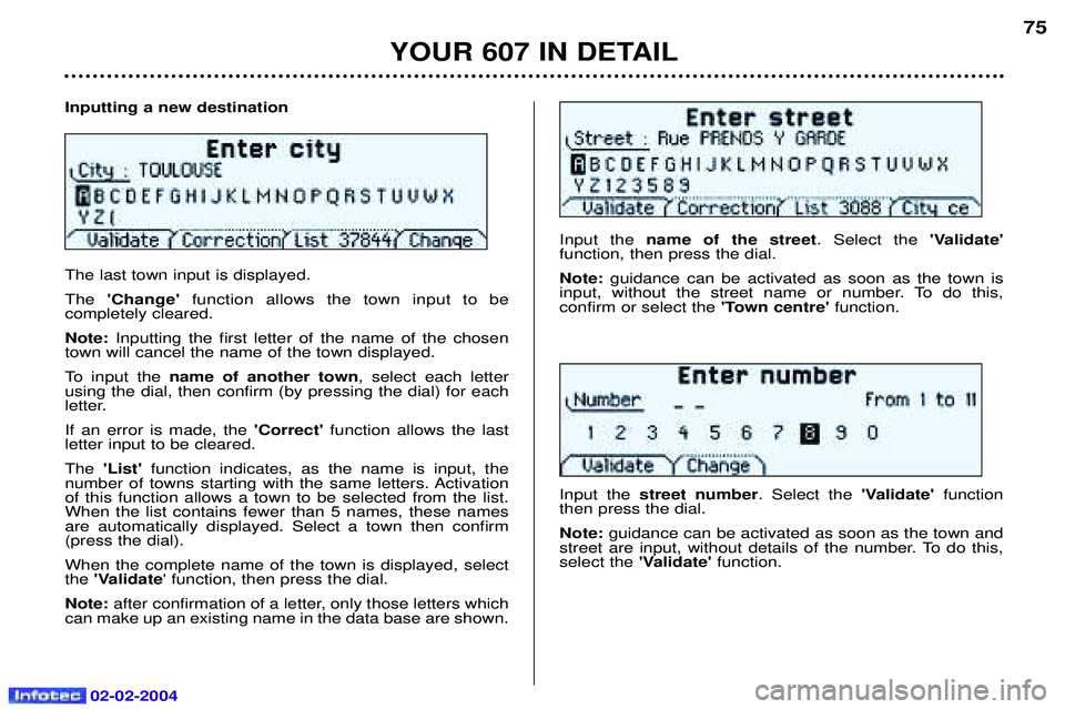 PEUGEOT 607 2004 Manual PDF 02-02-2004
Inputting a new destination The last town input is displayed. TheChange function allows the town input to be
completely cleared.Note: Inputting the first letter of the name of the chosen PEUGEOT 607 2004 Manual PDF 02-02-2004
Inputting a new destination The last town input is displayed. TheChange function allows the town input to be
completely cleared.Note: Inputting the first letter of the name of the chosen