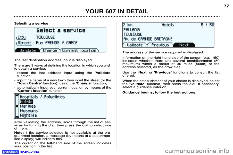 PEUGEOT 607 2004 Manual PDF Selecting a service The last destination address input is displayed. There are 3 ways of defining the location in which you wish to obtain a service:
- repeat the last address input using theValidat PEUGEOT 607 2004 Manual PDF Selecting a service The last destination address input is displayed. There are 3 ways of defining the location in which you wish to obtain a service:
- repeat the last address input using theValidat