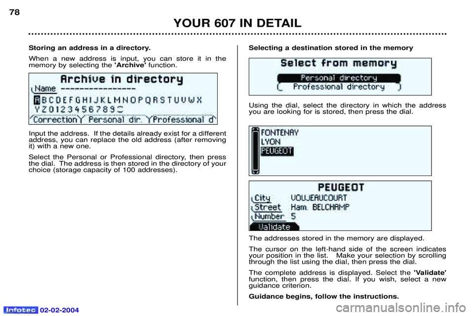 PEUGEOT 607 2004 Manual PDF 02-02-2004
Selecting a destination stored in the memory Using the dial, select the directory in which the address you are looking for is stored, then press the dial. The addresses stored in the memory PEUGEOT 607 2004 Manual PDF 02-02-2004
Selecting a destination stored in the memory Using the dial, select the directory in which the address you are looking for is stored, then press the dial. The addresses stored in the memory
