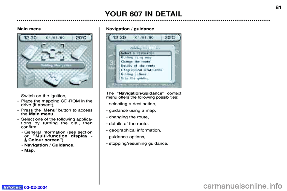 PEUGEOT 607 2004 Manual PDF 02-02-2004
Main menu
- Switch on the ignition,
- Place the mapping CD-ROM in thedrive (if absent),
- Press the Menubutton to access
the Main menu ,
- Select one of the following applica- tions b PEUGEOT 607 2004 Manual PDF 02-02-2004
Main menu
- Switch on the ignition,
- Place the mapping CD-ROM in thedrive (if absent),
- Press the Menubutton to access
the Main menu ,
- Select one of the following applica- tions b