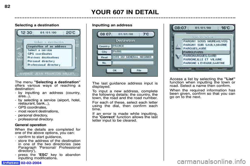 PEUGEOT 607 2004 Manual PDF 02-02-2004
Access a list by selecting the "List"
function when inputting the town or road. Select a name then confirm. When the required information has been given, confirm so that you cango on to the PEUGEOT 607 2004 Manual PDF 02-02-2004
Access a list by selecting the "List"
function when inputting the town or road. Select a name then confirm. When the required information has been given, confirm so that you cango on to the