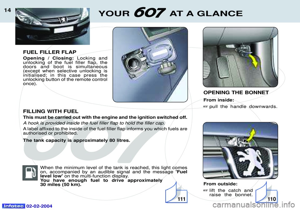 PEUGEOT 607 2004 Owners Manual 02-02-2004
14
FUEL FILLER FLAP Opening / Closing: Locking and
unlocking of the fuel filler flap, the doors and boot is simultaneous(except when selective unlocking isinitialised; in this case press th PEUGEOT 607 2004 Owners Manual 02-02-2004
14
FUEL FILLER FLAP Opening / Closing: Locking and
unlocking of the fuel filler flap, the doors and boot is simultaneous(except when selective unlocking isinitialised; in this case press th