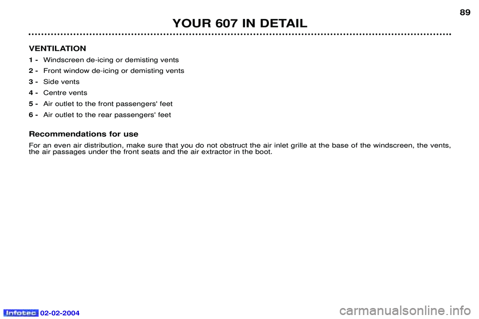 PEUGEOT 607 2004 Manual Online 02-02-2004
YOUR 607 IN DETAIL89
VENTILATION 1 -  Windscreen de-icing or demisting vents
2 -  Front window de-icing or demisting vents
3 -  Side vents
4 -  Centre vents
5 -  Air outlet to the front pas